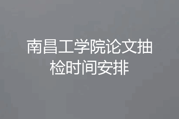 南昌工学院论文抽检时间安排