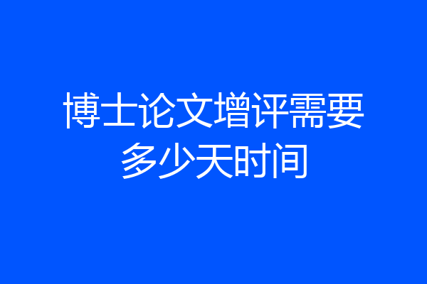博士论文增评需要多少天时间