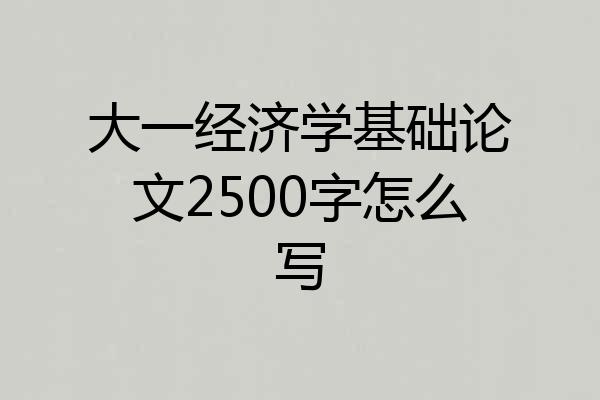 大一经济学基础论文2500字怎么写