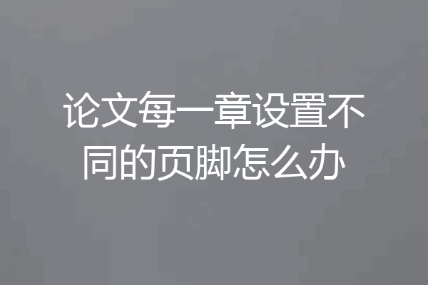 论文每一章设置不同的页脚怎么办