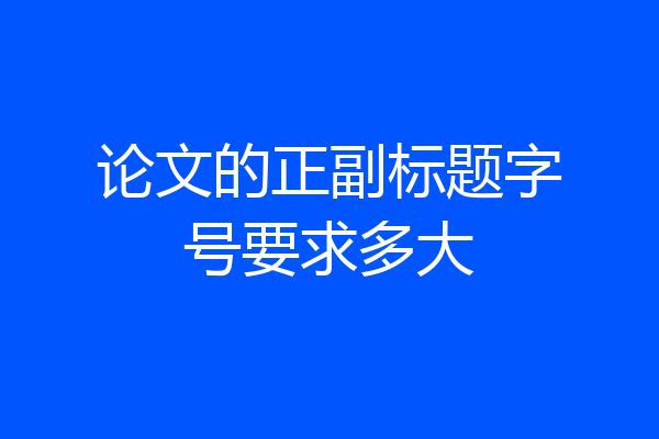 论文的正副标题字号要求多大