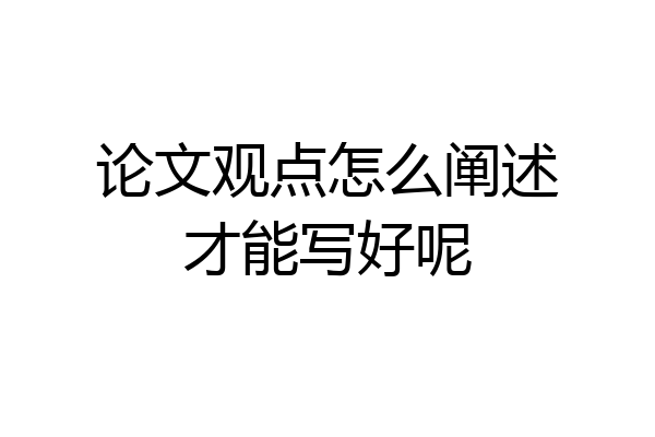 论文观点怎么阐述才能写好呢