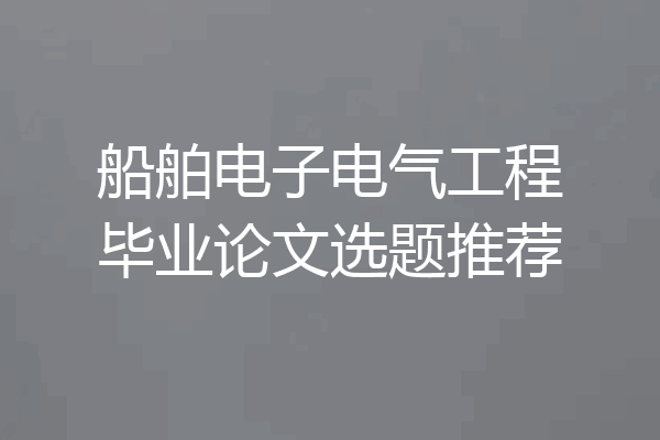 船舶电子电气工程毕业论文选题推荐