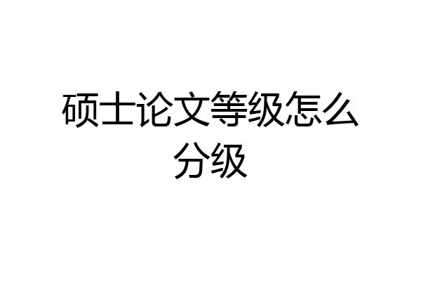 硕士论文等级怎么分级