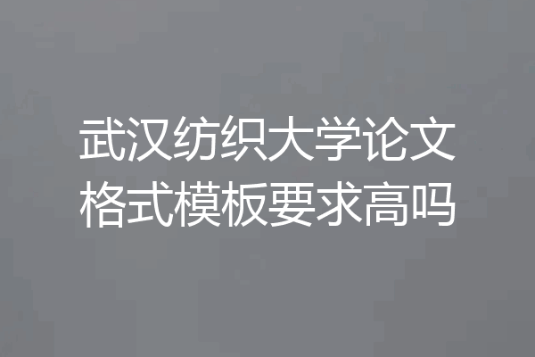 武汉纺织大学论文格式模板要求高吗