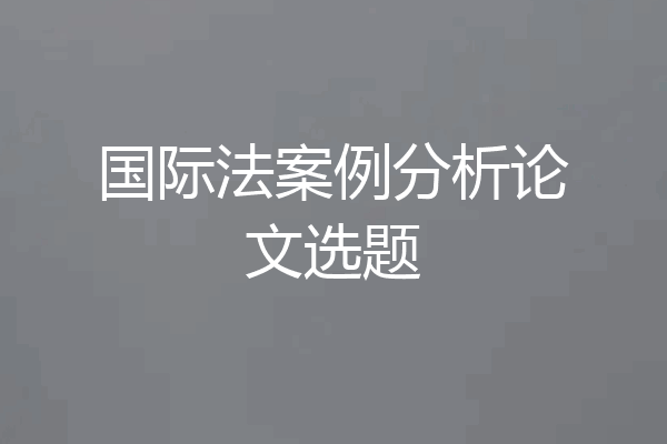 国际法案例分析论文选题