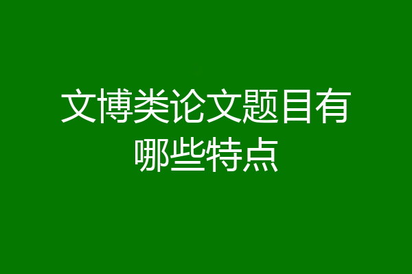 文博类论文题目有哪些特点
