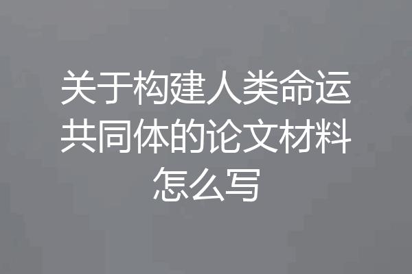 关于构建人类命运共同体的论文材料怎么写