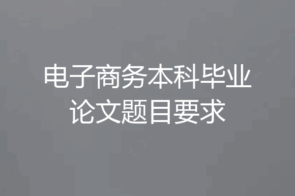 电子商务本科毕业论文题目要求