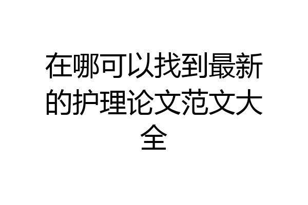 在哪可以找到最新的护理论文范文大全