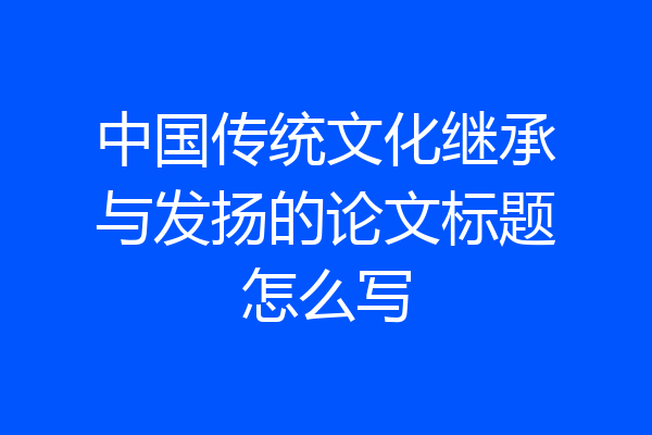 中国传统文化继承与发扬的论文标题怎么写