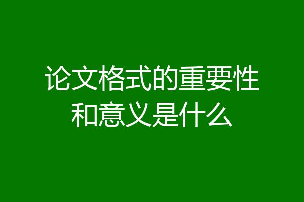 论文格式的重要性和意义是什么
