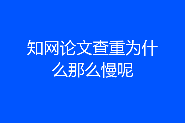 知网论文查重为什么那么慢呢