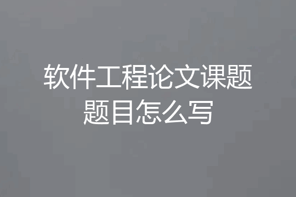 软件工程论文课题题目怎么写