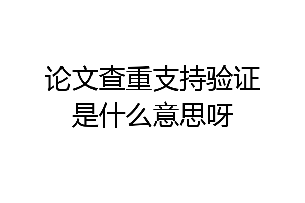 论文查重支持验证是什么意思呀