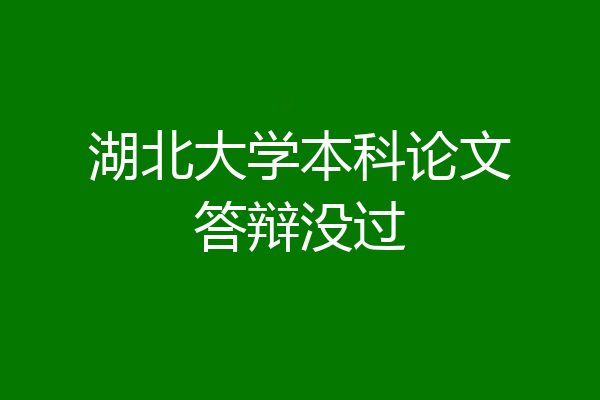 湖北大学本科论文答辩没过
