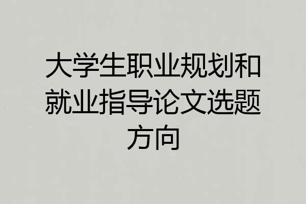 大学生职业规划和就业指导论文选题方向