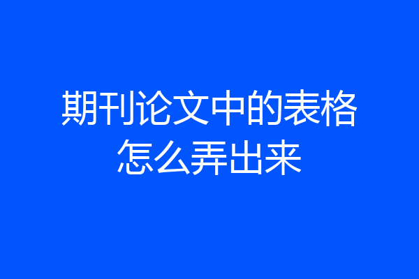 期刊论文中的表格怎么弄出来