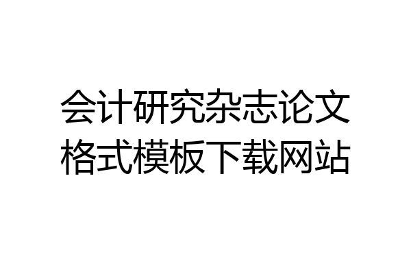 会计研究杂志论文格式模板下载网站