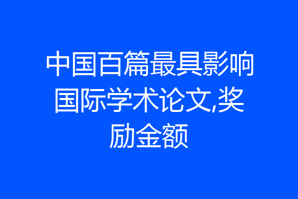 中国百篇最具影响国际学术论文,奖励金额