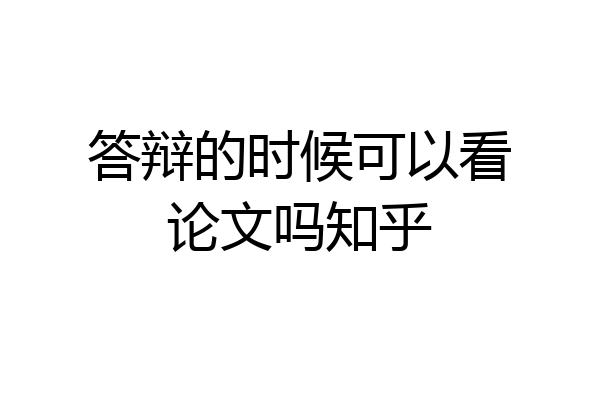 答辩的时候可以看论文吗知乎