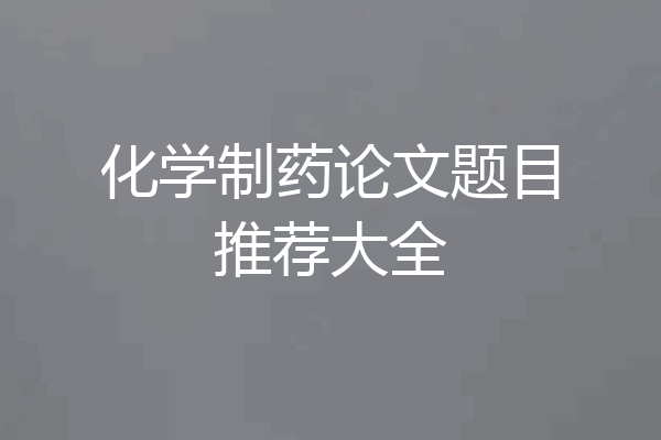 化学制药论文题目推荐大全