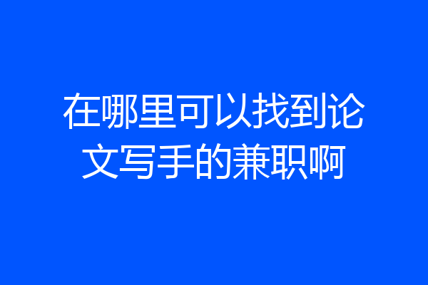 在哪里可以找到论文写手的兼职啊