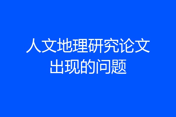 人文地理研究论文出现的问题