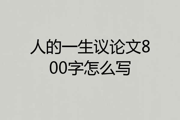 人的一生议论文800字怎么写