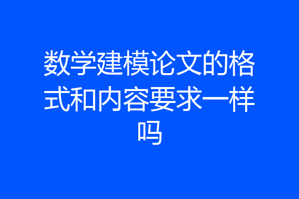 数学建模论文的格式和内容要求一样吗