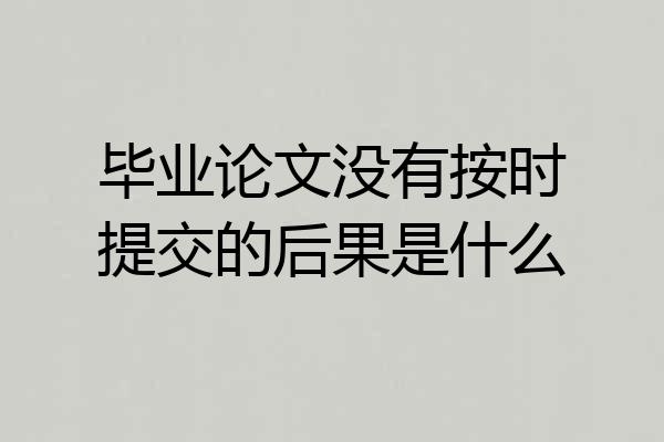 毕业论文没有按时提交的后果是什么
