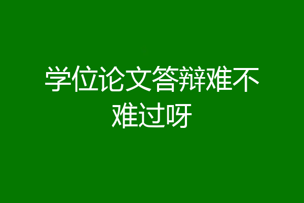 学位论文答辩难不难过呀