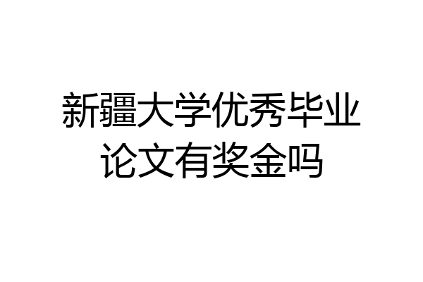 新疆大学优秀毕业论文有奖金吗