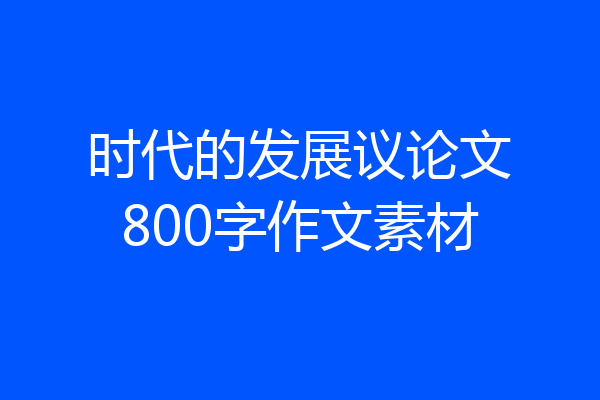 时代的发展议论文800字作文素材