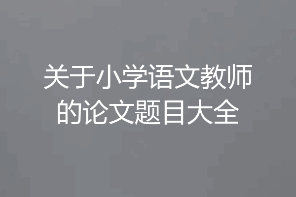 关于小学语文教师的论文题目大全