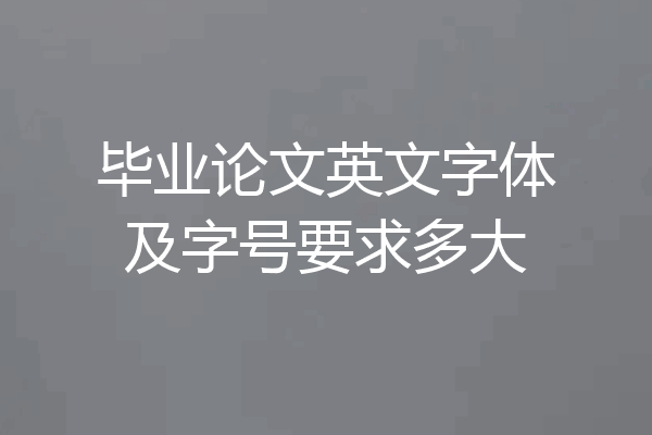 毕业论文英文字体及字号要求多大