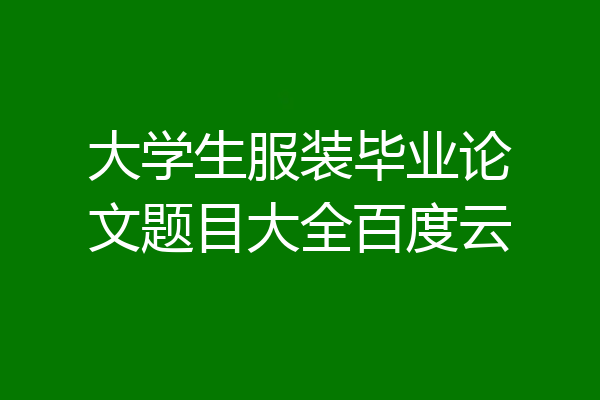 大学生服装毕业论文题目大全百度云