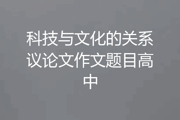 科技与文化的关系议论文作文题目高中