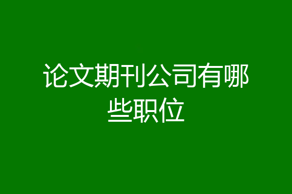 论文期刊公司有哪些职位