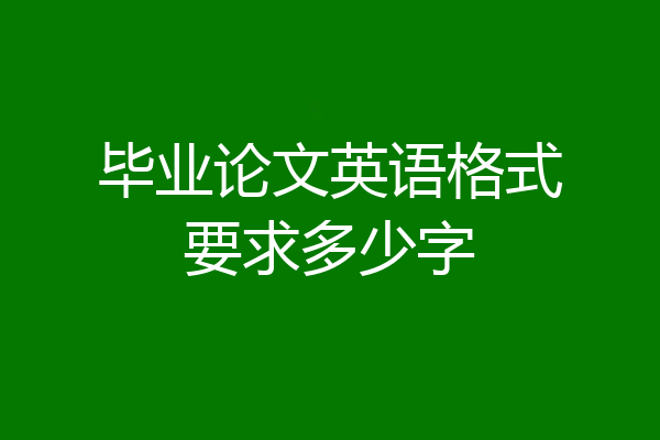 毕业论文英语格式要求多少字