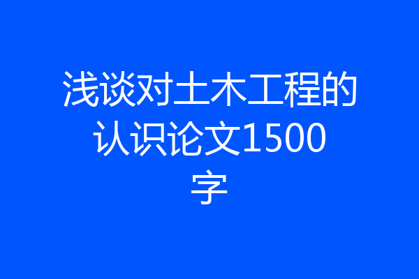 浅谈对土木工程的认识论文1500字