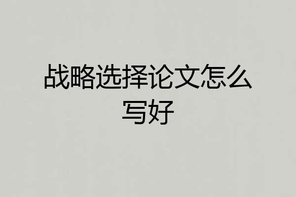 战略选择论文怎么写好