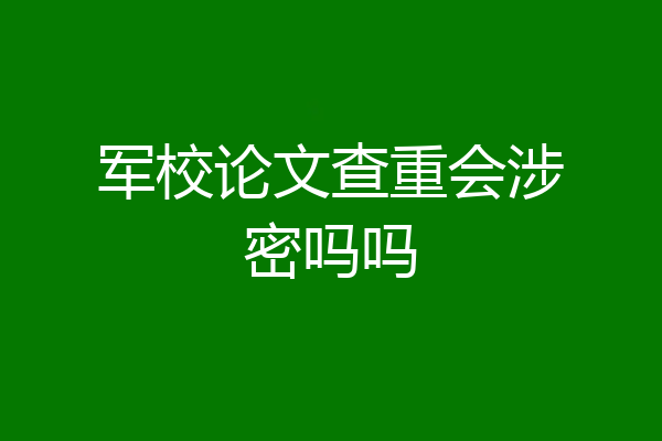 军校论文查重会涉密吗吗
