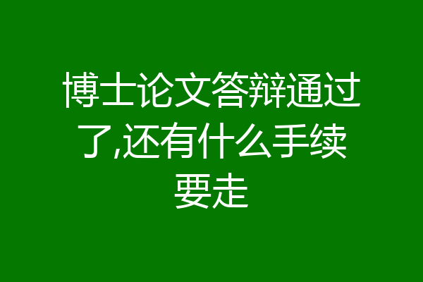 博士论文答辩通过了,还有什么手续要走