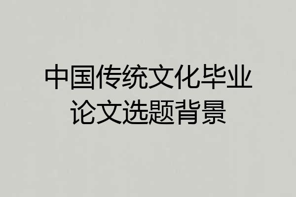 中国传统文化毕业论文选题背景