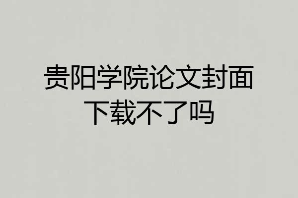 贵阳学院论文封面下载不了吗