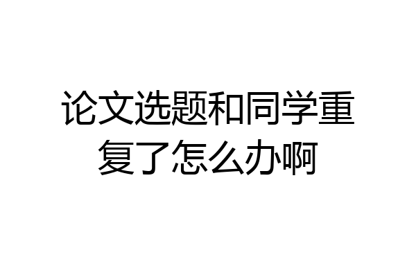 论文选题和同学重复了怎么办啊