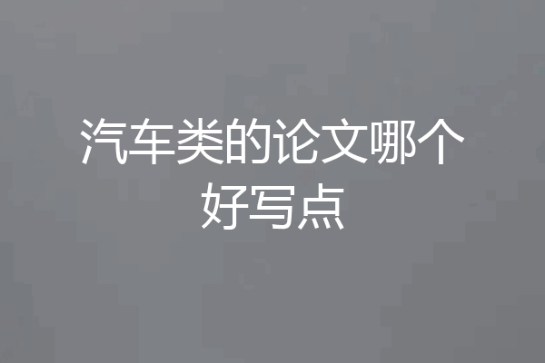 汽车类的论文哪个好写点