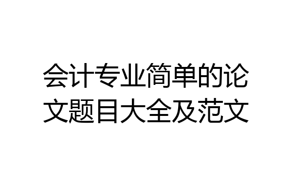 会计专业简单的论文题目大全及范文