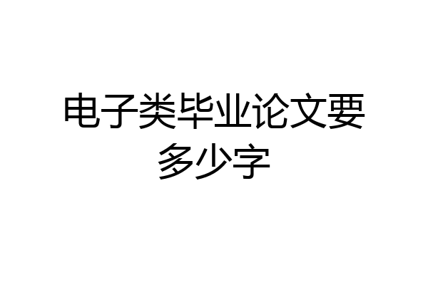电子类毕业论文要多少字
